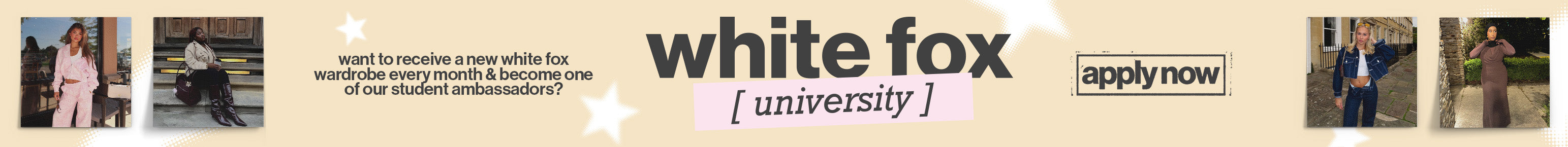 White Fox University. Apply Now to receive a new white fox wardrobe every month & become one of our student ambassadors.