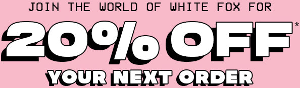 Join the world of White Fox for 20% off your next order